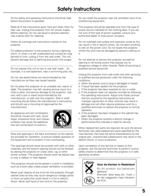 Page 5
5
Safety Instructions
All the safety and operating instructions should be read
before the product is operated.
Read all of the instructions given here and retain them for
later use. Unplug this projector from AC power supply
before cleaning. Do not use liquid or aerosol cleaners.
Use a damp cloth for cleaning.
Follow all warnings and instructions marked on the
projector.
For added protection to the projector during a lightning
storm, or when it is left unattended and unused for long
periods of time,...