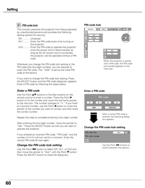 Page 60
60
Change the PIN code lock setting
Use the Point 7 8buttons to
switch between the options.
Use the Point 7 8button to select Off, On1, or On2 and
then move the pointer to “Quit” with the Point 
dbutton.
Press the SELECT button to close the dialog box.
Change the PIN code lock setting Enter a PIN code
Use the Point edbuttons or Number buttons on the
remote control to enter a number. Press the Point 
8
button to fix the number and move the red frame pointer
to the next box. The number changes to “ ✳.” If...