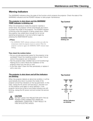 Page 67
67
The WARNING indicators show the state of the function which protects the\
 projector. Check the state of the
WARNING indicators and the POWER indicator to take proper maintenance. 
Warning Indicators
The projector is shut down and the WARNING
TEMP. indicator is blinking red.
When the temperature inside the projector reaches a
certain level, the projector will be automatically shut down
to protect the inside of the projector. The POWER indicator
is blinking while the projector is being cooled down....