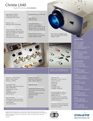 Page 2Christie LX40
Specifications (103004001)
Operation is easy with singlepress menus
and direct access to important functions. The latest digital data and video inputs display crisp, clear images.
OPTICAL SYSTEM•Vertical lens shift up to ± 100% offset
LAMP•Ushio 300W NSH•1500 hours, typical 
POWER REQUIREMENTS•Line voltage 100 V
AC to 
240 V
AC ± 10% @ 50/60 Hz
•Power consumption: 450W maximum•Operating cur
rent: 5.2A maximum @
100 V
AC; 2.6A maximum @ 240 VAC 
OPERATING ENVIRONMENT•Temp: 40 to 95˚ F (5 to...