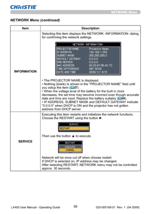 Page 6159
NETWORK Menu
NETWORK Menu (continued)
Item Description
INFORMATIONSelecting this item displays the NETWORK -INFORMATION- dialog 
for conﬁrming the network settings.
• The PROJECTOR NAME is displayed.
• Nothing (blank) is shown in the “PROJECTOR NAME” field until 
you setup the item (
57).
• When the voltage level of the battery for the built in clock 
decreases, the set time may become incorrect even though accurate 
date and time are input. Replace the battery suitably
 (64).
• IP ADDRESS, SUBNET...