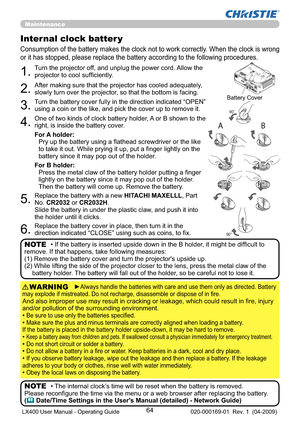 Page 6664
Maintenance
Consumption of the battery makes the clock not to work correctly. When the clock is wrong 
or it has stopped, please replace the battery according to the following procedures.
Internal clock batter y 
1.Turn the projector off, and unplug the power cord. Allow the 
projector to cool sufﬁciently.
2.After making sure that the projector has cooled adequately, 
slowly turn over the projector, so that the bottom is facing.
3.Turn the battery cover fully in the direction indicated “OPEN” 
using a...