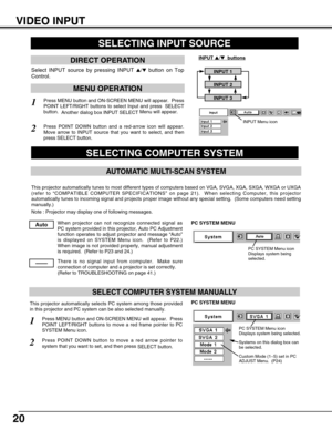 Page 2020
SELECTING COMPUTER SYSTEM
SELECTING INPUT SOURCE
MENU OPERATION
DIRECT OPERATION
Press MENU button and ON-SCREEN MENU will appear.  Press
POINT LEFT/RIGHT buttons to select Input and press  SELECT
button.  
Another dialog box INPUT SELECT Menu will appear. 
Press POINT DOWN button and a red-arrow icon will appear.
Move arrow to INPUT source that you want to select, and then
press SELECT button.  
1
2
INPUT 1
INPUT 2
INPUT 3
Select INPUT source by pressing INPUT /button on Top
Control.
INPUT /...