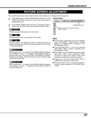 Page 2727
COMPUTER INPUT
PICTURE SCREEN ADJUSTMENT
This projector has a picture screen resize function, which enables you to display desirable image size.
Press MENU button and ON-SCREEN MENU will appear.  Press
POINT LEFT/RIGHT button(s) to move a red frame pointer to
SCREEN Menu icon.
When Digital zoom + is selected, ON-SCREEN MENU disappears
and message “D. Zoom +” is displayed. Press SELECT button to
expand image size. And press POINT UP/DOWN/LEFT/RIGHT
button(s) to pan image.  Panning function can work...