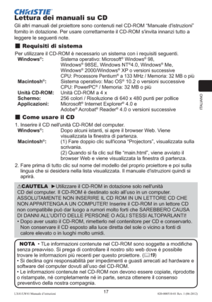 Page 101ITALIANO
17LX41/LW41 Manuale d’istruzioni020-000510-01 Rev. 1 (06-2012)
Lettura dei manuali su CD
Gli altri manuali del proiettore sono contenuti nel CD-ROM “Manuale d'istruzioni” 
fornito in dotazione. Per usare correttamente il CD-ROM s'invita innanzi tutto a 
leggere le seguenti note.
 Requisiti di sistema
Per utilizzare il CD-ROM è necessario un sistema con i requisiti seguenti.
  Windows®:  Sistema operativo: Microsoft® Windows® 98,  
Windows® 98SE, Windows NT®4.0, Windows® Me,  
Windows®...