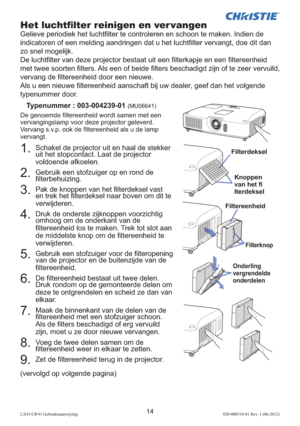 Page 13814LX41/LW41 Gebruiksaanwijzing020-000510-01 Rev. 1 (06-2012)
1.  Schakel de projector uit en haal de stekker 
uit het stopcontact. Laat de projector 
voldoende afkoelen.
2.  Gebruik een stofzuiger op en rond de 
ﬁ lterbehuizing.
3.  Pak de knoppen van het ﬁ lterdeksel vast 
en trek het ﬁ lterdeksel naar boven om dit te 
verwijderen.
4.  Druk de onderste zijknoppen voorzichtig 
omhoog om de onderkant van de 
ﬁ ltereenheid los te maken. Trek tot slot aan 
de middelste knop om de ﬁ ltereenheid te...