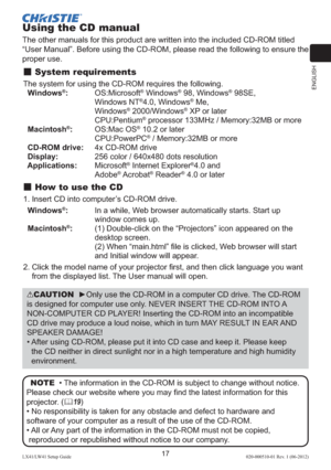 Page 21ENGLISH
17LX41/LW41 Setup Guide020-000510-01 Rev. 1 (06-2012)
Using the CD manual
The other manuals for this product are written into the included CD-ROM titled 
“User Manual”. Before using the CD-ROM, please read the following to ensure the 
proper use. 
 System requirements
The system for using the CD-ROM requires the following. 
  Windows®:  
OS:Microsoft® Windows® 98, Windows® 98SE,  
Windows NT®4.0, Windows® Me,  
Windows® 2000/Windows® XP or later
 CPU:Pentium® processor 133MHz / Memory:32MB or...