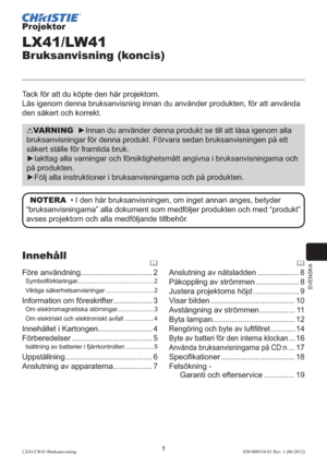 Page 205SVENSKA
1LX41/LW41 Bruksanvisning020-000510-01 Rev. 1 (06-2012)
Projektor
LX41/LW41
Bruksanvisning (koncis)
Tack för att du köpte den här projektorn.
Läs igenom denna bruksanvisning innan du använder produkten, för att använda 
den säkert och korrekt.
VARNING  ►Innan du använder denna produkt se till att läsa igenom alla 
bruksanvisningar för denna produkt. Förvara sedan bruksanvisningen på ett 
säkert ställe för framtida bruk.
►Iakttag alla varningar och försiktighetsmått angivna i bruksanvisningarna...
