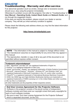 Page 23ENGLISH
19LX41/LW41 Setup Guide020-000510-01 Rev. 1 (06-2012)
Troubleshooting - Warranty and after-ser vice
If an abnormal operation (such as smoke, strange odor or excessive sound) 
should occur, stop using the projector immediately. 
Otherwise if a problem occurs with the projector, ﬁrst refer to “Troubleshooting” of 
User Manual - Operating Guide, Instant Stack Guide and Network Guide, and 
run through the suggested checks. 
If this does not resolve the problem, please consult your dealer or service...