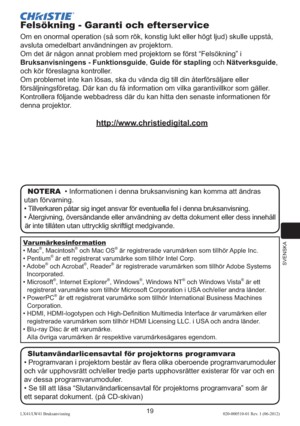 Page 223SVENSKA
19LX41/LW41 Bruksanvisning020-000510-01 Rev. 1 (06-2012)
Felsökning - Garanti och efterser vice
Om en onormal operation (så som rök, konstig lukt eller högt ljud) skulle uppstå, 
avsluta omedelbart användningen av projektorn. 
Om det är någon annat problem med projektorn se först “Felsökning” i 
Bruksanvisningens - Funktionsguide, Guide för stapling och Nätverksguide, 
och kör föreslagna kontroller.
Om problemet inte kan lösas, ska du vända dig till din återförsäljare eller 
försäljningsföretag....