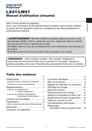 Page 25FRANÇAIS
1LX41/LW41 Manuel d’utilisation020-000510-01 Rev. 1 (06-2012)
Projecteur
LX41/LW41
Manuel d'utilisation (résumé)
Merci d'avoir acheté ce projecteur.
Nous vous remercions de lire attentivement le présent manuel avant d’utiliser 
le produit aﬁn de respecter toutes les consignes de sécurité garantissant un 
fonctionnement optimal.
AVERTISSEMENT  ►Avant d'utiliser ce produit s'assurer d'avoir lu tous 
les manuels relatifs à celui-ci. Après les avoir lus, rangez-les dans un...