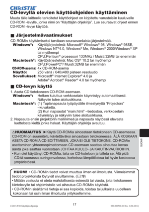Page 261SUOMI
17LX41/LW41 Käyttäjän ohjekirja020-000510-01 Rev. 1 (06-2012)
CD-levyllä olevien käyttöohjeiden käyttäminen
Muuta tälle laitteelle tarkoitetut käyttöohjeet on kirjoitettu varusteisiin kuuluvalle 
CD-ROM -levylle, jonka nimi on “Käyttäjän ohjekirja”. Lue seuraavat ohjeet ennen 
CD-ROM -levyn käyttöä.
 Järjestelmävaatimukset
CD-ROMin käyttämiseksi tarvitaan seuraavanlaista järjestelmää. 
  Windows®:  Käyttöjärjestelmä: Microsoft® Windows® 98, Windows® 98SE,  
Windows NT®4.0, Windows® Me, Windows®...