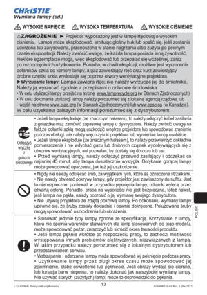 Page 277POLSKI
13LX41/LW41 Podręcznik użytkownika020-000510-01 Rev. 1 (06-2012)
ZAGROŻENIE  ► Projektor wyposażony jest w lampę rtęciową o wysokim 
ciśnieniu.  Lampa może eksplodować, emitując głośny huk lub spalić się, jeśli zostanie 
uderzona lub zarysowana, przenoszona w stanie nagrzania albo zużyta po pewnym 
czasie eksploatacji. Należy zwrócić uwagę, że każda lampa posiada inną żywotność, 
niektóre egzemplarze mogą, więc eksplodować lub przepalać się wcześniej, zaraz 
po rozpoczęciu ich użytkowania....