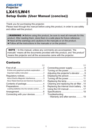 Page 5ENGLISH
1LX41/LW41 Setup Guide020-000510-01 Rev. 1 (06-2012)
Projector
LX41/LW41
Setup Guide (User Manual (concise))
Thank you for purchasing this projector.
Please read through this manual before using this product, in order to use safely 
and utilize well the product.
WARNING  ►Before using this product, be sure to read all manuals for this 
product. After reading them, store them in a safe place for future reference.
►Heed all the warnings and cautions in the manuals or on the product.
►Follow all the...