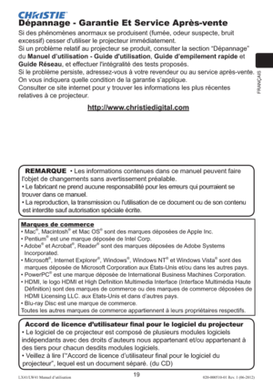 Page 43FRANÇAIS
19LX41/LW41 Manuel d’utilisation020-000510-01 Rev. 1 (06-2012)
Dépannage - Garantie Et Ser vice Après-vente
Si des phénomènes anormaux se produisent (fumée, odeur suspecte, bruit 
excessif) cesser d'utiliser le projecteur immédiatement. 
Si un problème relatif au projecteur se produit, consulter la section “Dépannage” 
du 
Manuel d’utilisation - Guide d'utilisation, Guide d’empilement rapide et 
Guide Réseau, et effectuer l'intégralité des tests proposés.
Si le problème persiste,...