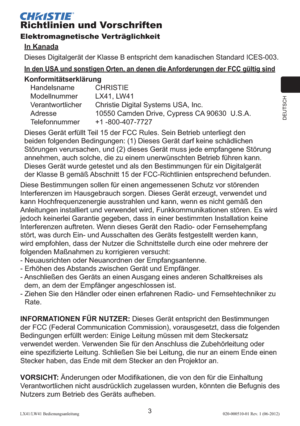 Page 47DEUTSCH
3LX41/LW41 Bedienungsanleitung020-000510-01 Rev. 1 (06-2012)
Richtlinien und Vorschriften
Elektromagnetische Verträglichkeit
In Kanada
Dieses Digitalgerät der Klasse B entspricht dem kanadischen Standard ICES-003.
In den USA und sonstigen Orten, an denen die Anforderungen der FCC gültig sind
Konformitätserklärung
Handelsname CHRISTIE
Modellnummer LX41, LW41
Verantwortlicher  Christie Digital Systems USA, Inc.
Adresse  10550 Camden Drive, Cypress CA 90630  U.S.A.
Telefonnummer +1 -800-407-7727...