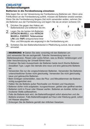 Page 49DEUTSCH
5LX41/LW41 Bedienungsanleitung020-000510-01 Rev. 1 (06-2012)
Vorbereitungen
Batterien in die Fernbedienung einsetzen
Bitte legen Sie vor der Verwendung der Fernbedienung Batterien ein. Wenn eine 
Fehlfunktion an der Fernbedienung auftritt, müssen die Batterien ersetzt werden. 
Wenn Sie die Fernbedienung längere Zeit nicht verwenden wollen, nehmen Sie 
die Batterien aus der Fernbedienung und lagern Sie sie an einem sicheren Ort.
1.  
Drücken Sie gegen den Haken am 
Batteriedeckel und entfernen Sie...