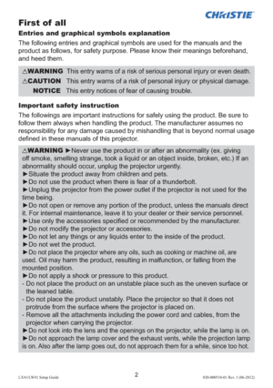 Page 62LX41/LW41 Setup Guide020-000510-01 Rev. 1 (06-2012)
First of  all
Entries and graphical symbols explanation
The following entries and graphical symbols are used for the manuals and the 
product as follows, for safety purpose. Please know their meanings beforehand, 
and heed them.
Important safety instruction
The followings are important instructions for safely using the product. Be sure to 
follow them always when handling the product. The manufacturer assumes no 
responsibility for any damage caused by...