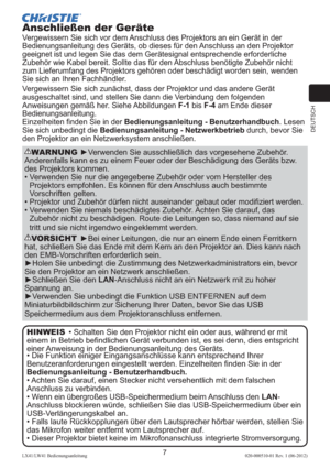 Page 51DEUTSCH
7LX41/LW41 Bedienungsanleitung020-000510-01 Rev. 1 (06-2012)
Anschließen der Geräte
Vergewissern Sie sich vor dem Anschluss des Projektors an ein Gerät in der 
Bedienungsanleitung des Geräts, ob dieses für den Anschluss an den Projektor 
geeignet ist und legen Sie das dem Gerätesignal entsprechende erforderliche 
Zubehör wie Kabel bereit. Sollte das für den Abschluss benötigte Zubehör nicht 
zum Lieferumfang des Projektors gehören oder beschädigt worden sein, wenden 
Sie sich an Ihren...