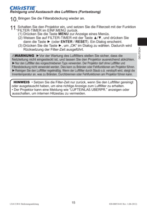 Page 59DEUTSCH
15LX41/LW41 Bedienungsanleitung020-000510-01 Rev. 1 (06-2012)
WARNUNG  ►Vor der Wartung des Luftﬁlters stellen Sie sicher, dass die 
Netzleitung nicht eingesteckt ist, und lassen Sie den Projektor ausreichend abkühlen.
►Nur den Luftﬁlter des vorgeschriebenen Typs verwenden. Der Projektor darf ohne Luftﬁlter und 
Filterabdeckung nicht verwendet werden. Dies kann zu Bränden oder Fehlfunktionen am Projektor führen.
►Reinigen Sie den Luftﬁlter regelmäßig. Wenn der Luftﬁlter durch Staub o.ä. verstopft...