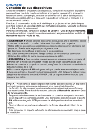 Page 71ESPAÑOL
7LX41/LW41 Manual de usuario020-000510-01 Rev. 1 (06-2012)
Conexión de sus dispositivos
Antes de conectar el proyector a un dispositivo, consulte el manual del dispositivo 
para conﬁrmar que éste puede conectarse al proyector y prepare los accesorios 
requeridos como, por ejemplo, un cable de acuerdo con la señal del dispositivo. 
Consulte a su distribuidor si el accesorio requerido no venía con el producto o el 
accesorios está dañado.
Procédez à la connexion après avoir vériﬁé que le projecteur...