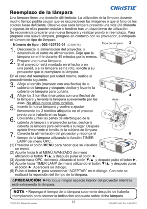 Page 7612LX41/LW41 Manual de usuario020-000510-01 Rev. 1 (06-2012)
Reemplazo de la lámpara
Una lámpara tiene una duración útil limitada. La utilización de la lámpara durante 
mucho tiempo podría causar que se oscureciesen las imágenes o que el tono de los 
colores fuese deﬁ ciente. Observe que cada lámpara presenta una vida útil diferente 
y algunas de ellas pueden estallar o fundirse tras un plazo breve de utilización. 
Se recomienda preparar una nueva lámpara y realizar pronto el reemplazo. Para 
preparar una...