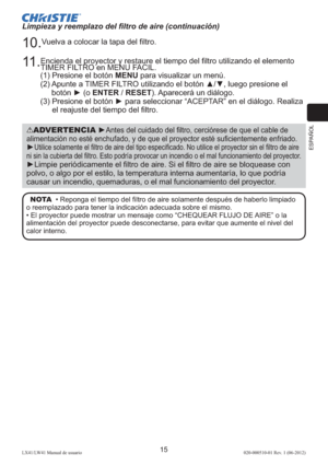 Page 79ESPAÑOL
15LX41/LW41 Manual de usuario020-000510-01 Rev. 1 (06-2012)
ADVERTENCIA ►Antes del cuidado del ﬁltro, cerciórese de que el cable de 
alimentación no esté enchufado, y de que el proyector esté suﬁcientemente enfriado.
►Utilice solamente el ﬁltro de aire del tipo especiﬁcado. No utilice el proyector sin el ﬁltro de aire 
ni sin la cubierta del ﬁltro. Esto podría provocar un incendio o el mal funcionamiento del proyector.
►Limpie periódicamente el ﬁltro de aire. Si el ﬁltro de aire se bloquease con...