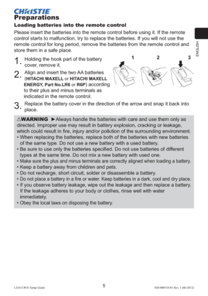 Page 9ENGLISH
5LX41/LW41 Setup Guide020-000510-01 Rev. 1 (06-2012)
Preparations
Loading batteries into the remote control
Please insert the batteries into the remote control before using it. If the remote 
control starts to malfunction, try to replace the batteries. If you will not use the 
remote control for long period, remove the batteries from the remote control and 
store them in a safe place.
1. Holding the hook part of the battery 
cover, remove it.
2. Align and insert the two AA batteries 
(
HITACHI...