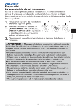 Page 89ITALIANO
5LX41/LW41 Manuale d’istruzioni020-000510-01 Rev. 1 (06-2012)
Preparativi
Caricamento delle pile nel telecomando
Inserire le batterie prima di utilizzare il telecomando. Se il telecomando non 
sembra di funzionare correttamente, sostituire le batterie. Se non si utilizza il 
telecomando per un lungo periodo, rimuovere le batterie dal telecomando e riporle 
in un luogo sicuro.
1.   Rimuovere il coperchio del vano batterie 
afferrando l'apposito gancio.
2.   Allineare e inserire due batterie...