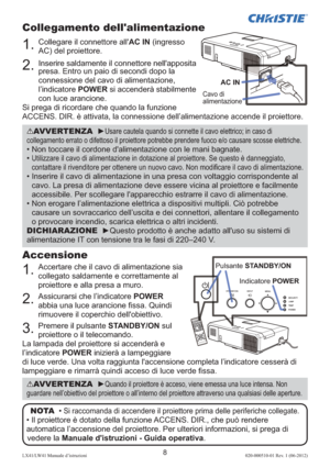 Page 928LX41/LW41 Manuale d’istruzioni020-000510-01 Rev. 1 (06-2012)
Accensione
1.   Accertare che il cavo di alimentazione sia 
collegato saldamente e correttamente al 
proiettore e alla presa a muro.
2.   Assicurarsi che l’indicatore POWER 
abbia una luce arancione ﬁ ssa. Quindi 
rimuovere il coperchio dell'obiettivo.
3.   Premere il pulsante STANDBY/ON sul 
proiettore o il telecomando.
La lampada del proiettore si accenderà e 
l’indicatore POWER inizierà a lampeggiare 
di luce verde. Una volta raggiunta...