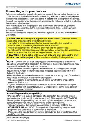 Page 1210LX501/LX601i User Manual-Operating Guide 020-000461-01 Rev. 1 (03-2012)
Setting up
Connecting with your devices
Before connecting the projector to a device, consult the manual of the device to 
conﬁrm that the device is suitable for connecting with this projector and prepare 
the required accessories, such as a cable in accord with the signal of the device. 
Consult your dealer when the required accessory did not come with the product or 
the accessory is damaged.
After making sure that the projector...