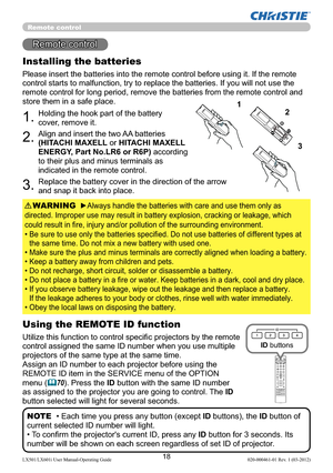 Page 2018LX501/LX601i User Manual-Operating Guide 020-000461-01 Rev. 1 (03-2012)
Remote control
Installing the batteries
Please insert the batteries into the remote control before using it. If the remote 
control starts to malfunction, try to replace the batteries. If you will not use the 
remote control for long period, remove the batteries from the remote control and 
store them in a safe place.
1.Holding the hook part of the battery 
cover, remove it.
2.Align and insert the two AA batteries 
(HITACHI MAXELL...