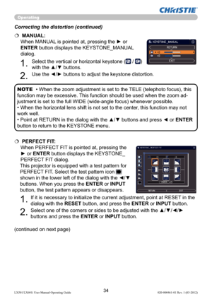 Page 3634LX501/LX601i User Manual-Operating Guide 020-000461-01 Rev. 1 (03-2012)
Operating
   PERFECT FIT: 
When PERFECT FIT is pointed at, pressing the 
► or ENTER button displays the KEYSTONE_
PERFECT FIT dialog.
This projector is equipped with a test pattern for 
PERFECT FIT. Select the test pattern icon 
 
shown in the lower left of the dialog with the ◄/▼ 
buttons. When you press the ENTER or INPUT 
button, the test pattern appears or disappears.
1.
 If it is necessary to initialize the current...