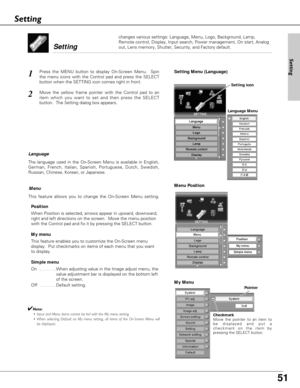 Page 51
51
Menu
1
2
Setting
Setting
Language
The language used in the On-Screen Menu is available in English,
German, French, Italian, Spanish, Portuguese, Dutch, Swedish,
Russian, Chinese, Korean, or Japanese.
This feature allows you to change the On-Screen Menu setting.Position
When Position is selected, arrows appear in upward, downward,
right and left directions on the screen.  Move the menu position
with the Control pad and fix it by pressing the SELECT button.
My menu
This feature enables you to customize...