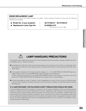 Page 65
65
Maintenance and Cleaning
This projector uses a high-pressure lamp which must be handled carefully\
 and properly. Improper handling may result
in accidents, injury, or create a fire hazard.
●Lamp lifetime may differ from lamp to lamp and according to the environm\
ent of use. There is no guarantee of the
same lifetime for each lamp. Some lamps may fail or terminate their life\
time in a shorter period of time than other
similar lamps.
● If the projector indicates that the lamp should be replaced,...