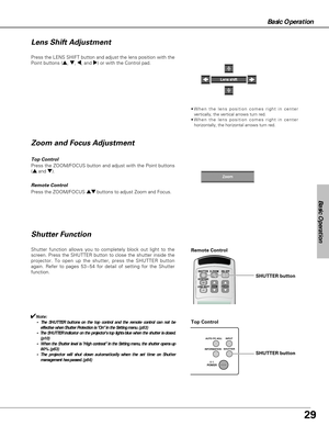 Page 2929
Basic Operation
Basic Operation
Press the ZOOM/FOCUS button and adjust with the Point buttons
(
eand d).
Press the LENS SHIFT button and adjust the lens position with the
Point buttons (
e, d, 7, and 8) or with the Control pad.
Shutter Function
Shutter function allows you to completely block out light to the
screen. Press the SHUTTER button to close the shutter inside the
projector. To open up the shutter, press the SHUTTER button
again. Refer to pages 53~54 for detail of setting for the Shutter...