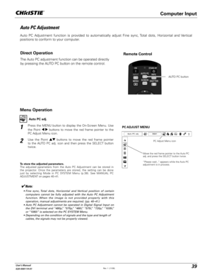 Page 3939User's Manual
020-000119-01
Auto PC Adjustment
Auto PC Adjustment function is provided to automatically adjust Fine sync, Total dots, Horizontal and Vertical  
positions to conform to your computer. 
Press the MENU button to display the On-Screen Menu. Use 
the Point  	 buttons to move the red frame pointer to the 
PC Adjust Menu icon.1
2Use the Point !  buttons to move the red frame pointer 
to the AUTO PC adj. icon and then press the SELECT button 
twice.PC ADJUST  MENU Auto PC adj.
To store the...