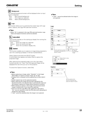 Page 5353User's Manual
020-000119-01
This function allows you to customize the screen logo with Logo 
select, Capture, and Logo PIN code lock functions.Logo
Note:
 s EFORECAPTURINGANIMAGESELECT“3TANDARD”INTHE)MAGE
3ELECT-ENUTOCAPTUREAPROPERIMAGEPP	
 s !SIGNALFROMACOMPUTERCANBECAPTUREDUPTO8!8
	
 s #ERTAINSIGNALSMAYNOTBECAPTUREDPROPERLY
 s 7HENCAPTURINGTHEIMAGETHATHASBEENADJUSTEDBYTHE
+EYSTONEFUNCTIONTHEADJUSTEDDATAISAUTOMATICALLYRESETAND...