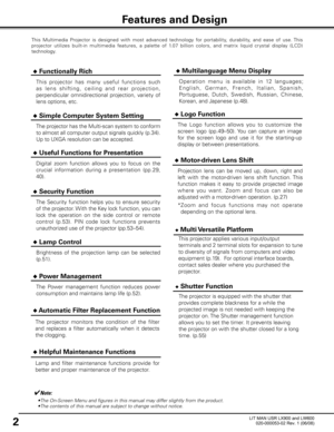 Page 6
2

This  Multimedia  Projector  is  designed  with  most  advanced  technology  for  portability,  durability,  and  ease  of  use. This 
projector  utilizes  built-in  multimedia  features,  a  palette  of  1.07  billion  colors,  and  matrix  liquid  crystal  display  (LCD) 
technology.
 ◆ Functionally Rich
 ◆ Simple Computer System Setting
The projector has the Multi-scan system to conform 
to almost all computer output signals quickly (p.34). 
Up to UXGA resolution can be accepted. ◆
 Multilanguage...