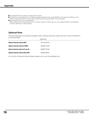 Page 82
78

Optional Parts

        Model No.
Optional Interface Board (DVI)        : 103-104101-01
Optional Interface Board (5-BNC)
       : 38-804716-04
Optional Interface Board (D-sub 15)
     : 38-804718-02
Optional Interface Board (Dual-SDI)
    : 38-804790-01
The parts listed below are optionally available. When ordering those parts, specify the item name and Model No. 
to the sales dealer.
Appendix
●
  The specifications are subject to change without notice.
●   LCD panels are manufactured to the highest...