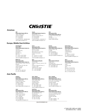 Page 86
Canada
Christie Digital Systems Canada, Inc.
809 Wellington St. N.
Kitchener, Ontario N2G 4Y7
PH: 519-744-8005
FX: 519-749-3321
Customer Service: 1-800-265-2171
sales-canada@christiedigital.com
USA
Christie Digital Systems USA, Inc.
10550 Camden Drive
Cypress CA 90630
PH: 714-236-8610 
FX: 714-503-3375 
Customer Service: 1-866-880-4462
sales-us@christiedigital.com

United Kingdom
Branch  Office
Christie Digital Systems Canada, Inc.
ViewPoint
200 Ashville Way 
Wokingham
Berkshire, U.K. 
RG41 2PL
PH: +44...