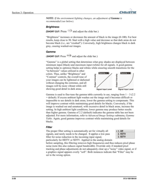 Page 54Section 3: Operation  
3-26 013-100199-04   
NOTE: If the environment lighting changes, an adjustment of Gamma is 
recommended (see below). 
Brightness 
(
SHORT CUT: Press Bright and adjust the slide bar.) 
“Brightness” increases or decreases the amount of black in the image (0-100). For best 
results, keep close to 50. Start with a high value and decrease so that dark areas do not 
become black (i.e., are “crushed”). Conversely, high brightness changes black to dark 
gray, causing washed-out images....