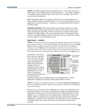 Page 57 Section 3: Operation 
013-100199-04  3-29. 
COLOR: This slide bar adjusts the color saturation level, i.e., the amount of color in a 
video image. Lower settings produce less saturated colors — for example a setting of 
“0” produces a black and white image. If the color level is too high, colors will be 
overpowering and unrealistic. 
TINT: This slide bar adjusts the red/green color hue for true color reproduction of 
video and HDTV signals connected to Input 3 or 4. For best results, adjust tint while...