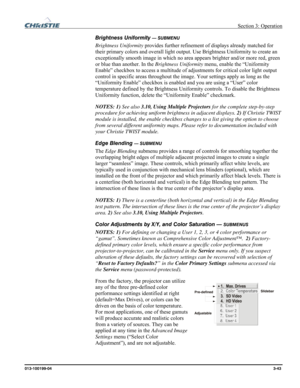 Page 71 Section 3: Operation 
013-100199-04  3-43. 
Brightness Uniformity — SUBMENU 
Brightness Uniformity provides further refinement of displays already matched for 
their primary colors and overall light output. Use Brightness Uniformity to create an 
exceptionally smooth image in which no area appears brighter and/or more red, green 
or blue than another. In the Brightness Uniformity menu, enable the “Uniformity 
Enable” checkbox to access a multitude of adjustments for critical color light output 
control...