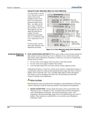 Page 88Section 3: Operation  
3-60 013-100199-04   
Using the Color Saturation Menu for Color Matching 
You may prefer to use the 
Color Saturation menu to 
match colors across 
multiple screens. In the 
three Color Adjustment 
submenus (Red, Green, 
Blue—see right), set all 
main values to 100 and 
the secondary values to 0. 
Then judge by eye and 
adjust the slide bars as 
needed. Note that 
adjustments here define 
new x/y coordinates in the 
Color Adjustments by X,Y 
menu. 
For best results, use this 
menu...