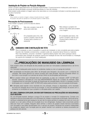 Page 107- 5 -
Português
020-000409-01 Rev.1 (08-2011)
10˚�10˚�
Instalação do Projetor na Posição Adequada
Evite instalar o projetor conforme descrito abaixo.
Não role o projetor mais de 10 
graus para cada lado. 
10˚ 10˚
Em projeções para baixo, não 
incline o projetor mais do que 
10 graus para a direita ou a 
esquerda.
Para a instalação no teto é necessário o suporte de instalação no teto concebido para este projetor. 
Quando não instalado corretamente, o projetor pode cair, causando danos físicos ou...