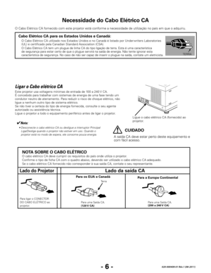 Page 108- 6 -020-000409-01 Rév.1 (08-2011)
O Cabo Elétrico CA fornecido com este projetor está conforme a necessidade de utilização no país em que o adquiriu.
Necessidade do Cabo Elétrico CA
Ligar o Cabo elétrico CA
Este projetor usa voltagens mínimas de entrada de 100 a 240 V CA. 
É concebido para trabalhar com sistemas de energia de uma fase tendo um 
condutor neutro de aterramento. Para reduzir o risco de choque elétrico, não 
ligue a nenhum outro tipo de sistema elétrico.
Se não tiver a certeza do tipo de...