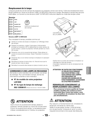 Page 41- 19 -
Français
020-000409-01 Rév.1 (08-2011)
Pour remplacer la lampe, procédez comme suit.
Remplacement de la lampe
Pour assurer un fonctionnement sûr, remplacez la 
lampe par une lampe du même type.
Veillez à ne pas laisser tomber l’unité de lampe 
et à ne pas toucher l’ampoule en verre! Le verre 
risquerait de se briser et de causer des blessures.Avant d’ouvrir le couvercle de la lampe, laissez le 
projecteur refroidir pendant au moins 45 minutes avant 
d’ouvrir le couvercle de la lampe. La...