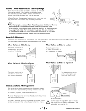 Page 14- 12 -020-000410-01 Rev.1 (05-2011)
Point the remote control toward the projector (to Infrared 
Remote Receivers). The operating distance and angle 
between the receivers and the remote control must be 
shorter than 16.4’ (5 m) and less than 60 degrees.
Infrared Remote Receivers are located on the front, rear, and 
top panels. You can activate only necessary receivers. 
Remote Control Receivers and Operating Range
  ✔Note:
•   When hanging the projector from the ceiling, select the Infrared R emote...