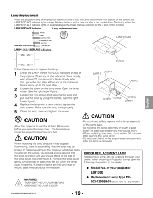 Page 21- 19 -
English
020-000410-01 Rev.1 (05-2011)
Lamp Replacement
CAUTION
CAUTION
When the projection lamp of the projector reaches its end of life, the Lamp replacement icon appears on the screen and 
LAMP REPLACE indicator lights orange. Replace the lamp with a new one after it has cooled down. The timing when the 
LAMP REPLACE indicator lights up is depending on the mode that you specified for the Lamp control function.
ORDER REPLACEMENT LAMP
Replacement  lamp  can  be  ordered  through  your 
dealer....